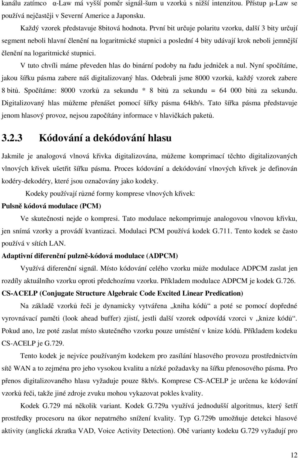 V tuto chvíli máme převeden hlas do binární podoby na řadu jedniček a nul. Nyní spočítáme, jakou šířku pásma zabere náš digitalizovaný hlas. Odebrali jsme 8000 vzorků, každý vzorek zabere 8 bitů.