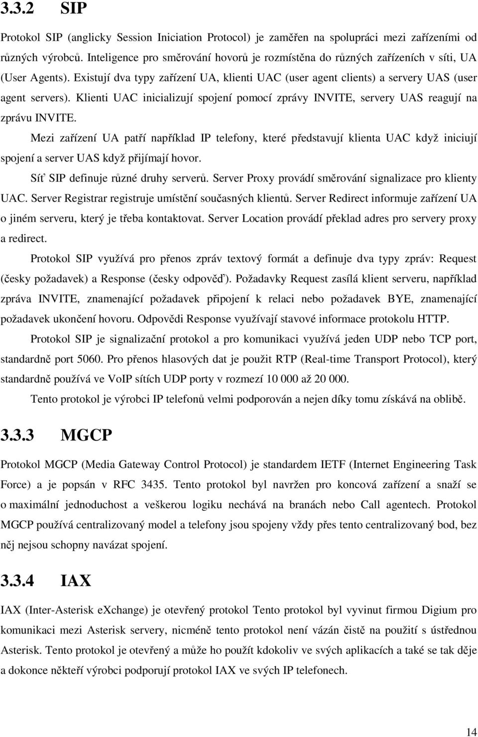 Klienti UAC inicializují spojení pomocí zprávy INVITE, servery UAS reagují na zprávu INVITE.