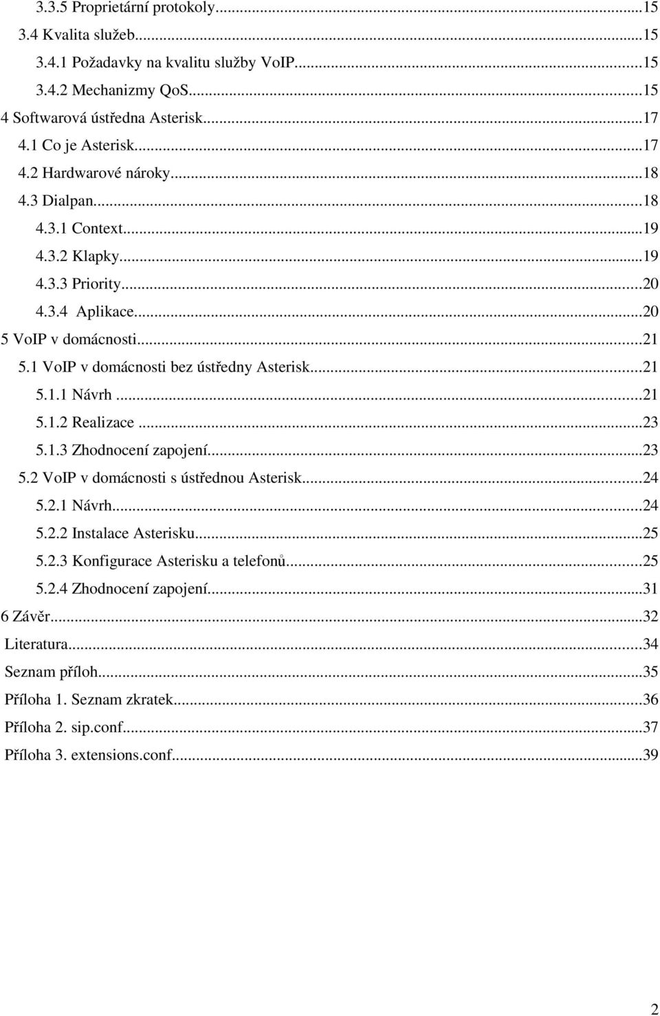 ..23 5.1.3 Zhodnocení zapojení...23 5.2 VoIP v domácnosti s ústřednou Asterisk...24 5.2.1 Návrh...24 5.2.2 Instalace Asterisku...25 5.2.3 Konfigurace Asterisku a telefonů...25 5.2.4 Zhodnocení zapojení.