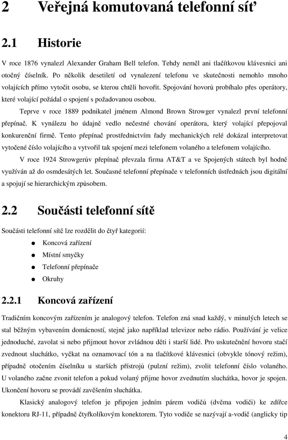 Spojování hovorů probíhalo přes operátory, které volající požádal o spojení s požadovanou osobou. Teprve v roce 1889 podnikatel jménem Almond Brown Strowger vynalezl první telefonní přepínač.