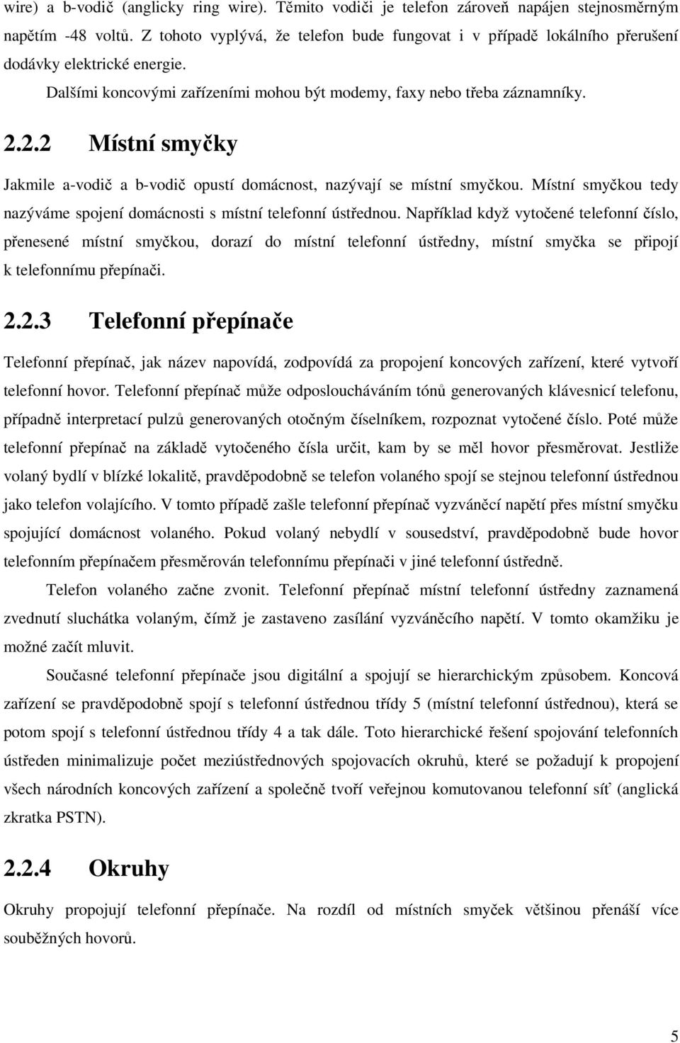 2.2 Místní smyčky Jakmile a-vodič a b-vodič opustí domácnost, nazývají se místní smyčkou. Místní smyčkou tedy nazýváme spojení domácnosti s místní telefonní ústřednou.