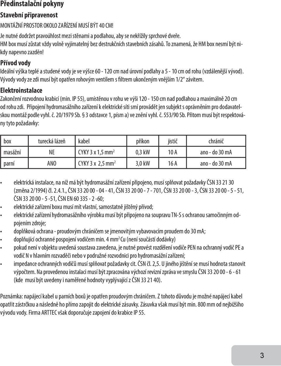 Přívod vody Ideální výška teplé a studené vody je ve výšce 60-120 cm nad úrovní podlahy a 5-10 cm od rohu (vzdálenější vývod).