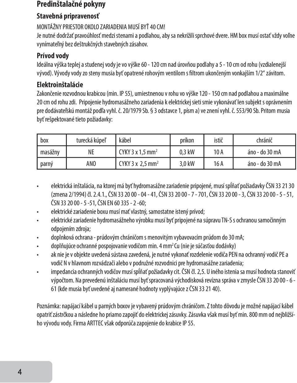 Prívod vody Ideálna výška teplej a studenej vody je vo výške 60-120 cm nad úrovňou podlahy a 5-10 cm od rohu (vzdialenejší vývod).