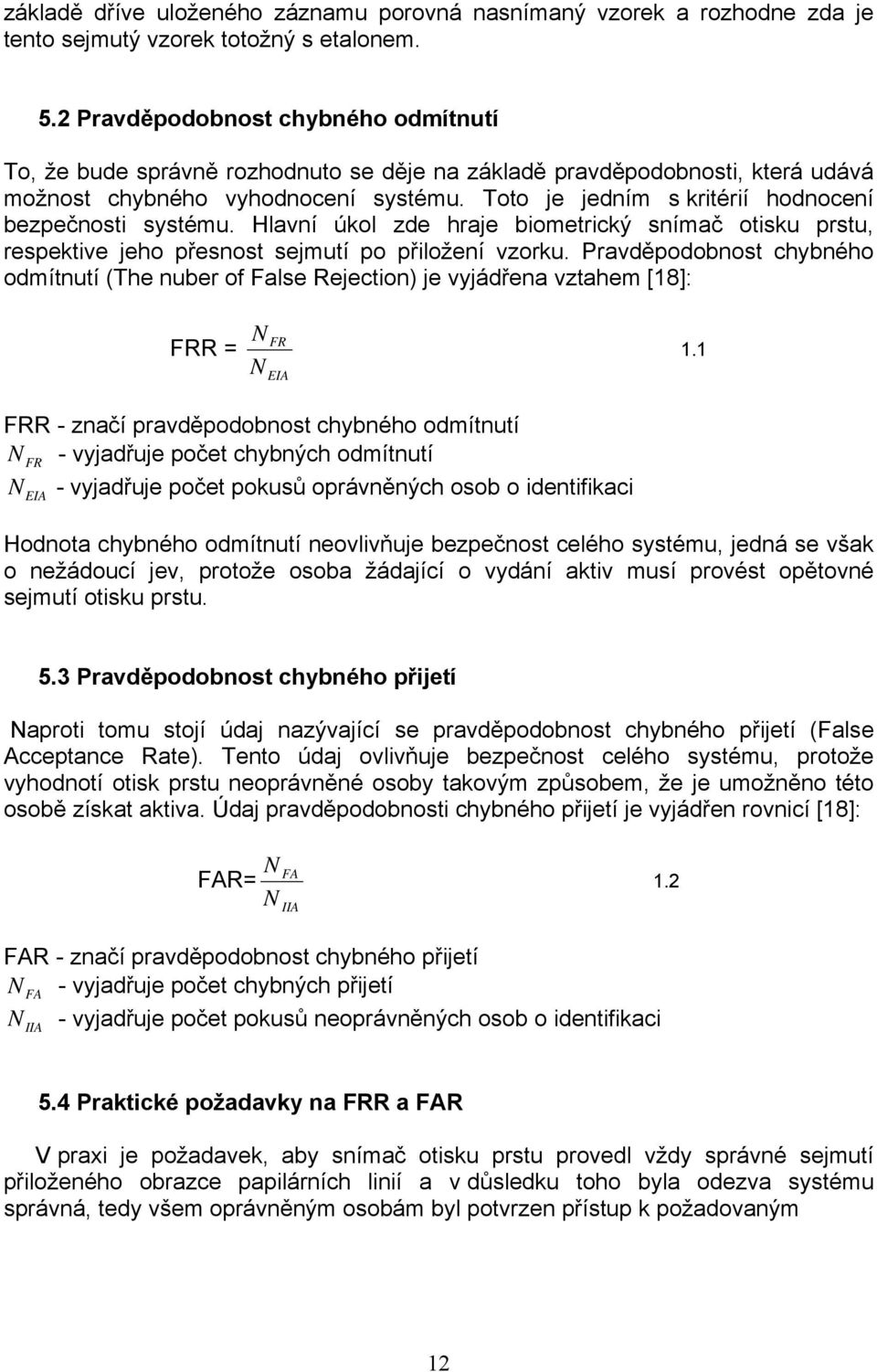 Toto je jedním s kritérií hodnocení bezpečnosti systému. Hlavní úkol zde hraje biometrický snímač otisku prstu, respektive jeho přesnost sejmutí po přiložení vzorku.