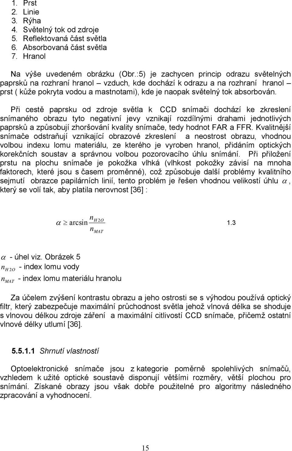 Při cestě paprsku od zdroje světla k CCD snímači dochází ke zkreslení snímaného obrazu tyto negativní jevy vznikají rozdílnými drahami jednotlivých paprsků a způsobují zhoršování kvality snímače,