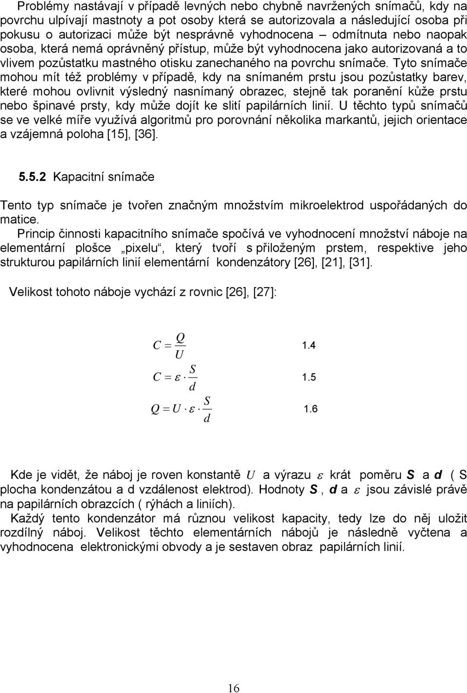 Tyto snímače mohou mít též problémy v případě, kdy na snímaném prstu jsou pozůstatky barev, které mohou ovlivnit výsledný nasnímaný obrazec, stejně tak poranění kůže prstu nebo špinavé prsty, kdy