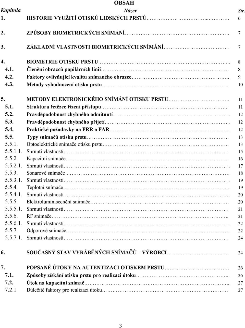 12 5.3. Pravděpodobnost chybného přijetí... 12 5.4. Praktické požadavky na FRR a FAR... 12 5.5. Typy snímačů otisku prstu 13 5.5.1. Optoelektrické snímače otisku prstu 13 5.5.1.1. Shrnutí vlastností.