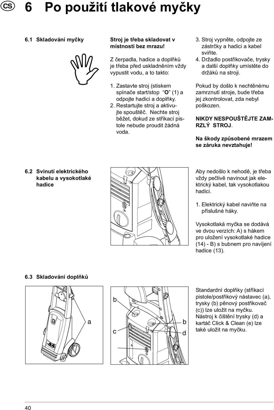 Stroj vypněte, odpojte ze zástrčky a hadici a kabel sviňte. 4. Držadlo postřikovače, trysky a další doplňky umístěte do držáků na stroji.