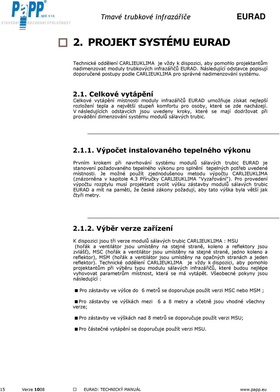 Celkové vytápění Celkové vytápění místnosti moduly infrazářičů umožňuje získat nejlepší rozložení tepla a největší stupeň komfortu pro osoby, které se zde nacházejí.