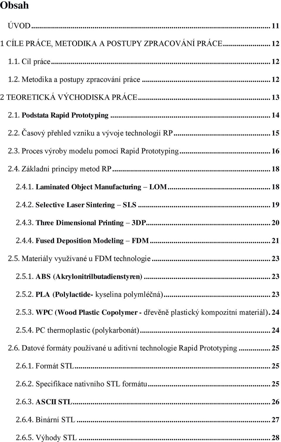 .. 18 2.4.2. Selective Laser Sintering SLS... 19 2.4.3. Three Dimensional Printing 3DP... 20 2.4.4. Fused Deposition Modeling FDM... 21 2.5. Materiály využívané u FDM technologie... 23 2.5.1. ABS (Akrylonitrilbutadienstyren).