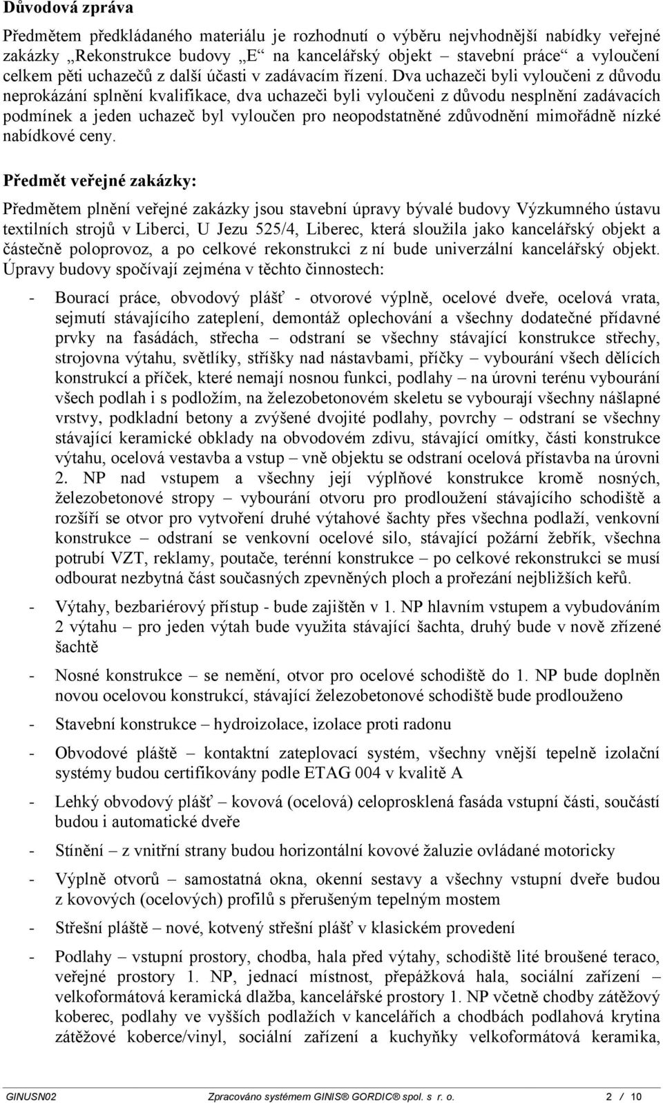 Dva uchazeči byli vyloučeni z důvodu neprokázání splnění kvalifikace, dva uchazeči byli vyloučeni z důvodu nesplnění zadávacích podmínek a jeden uchazeč byl vyloučen pro neopodstatněné zdůvodnění