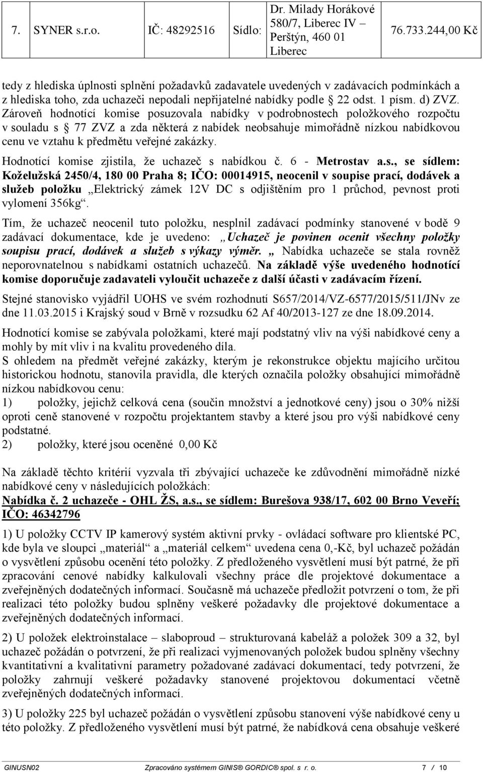 Zároveň hodnotící komise posuzovala nabídky v podrobnostech položkového rozpočtu v souladu s 77 ZVZ a zda některá z nabídek neobsahuje mimořádně nízkou nabídkovou cenu ve vztahu k předmětu veřejné