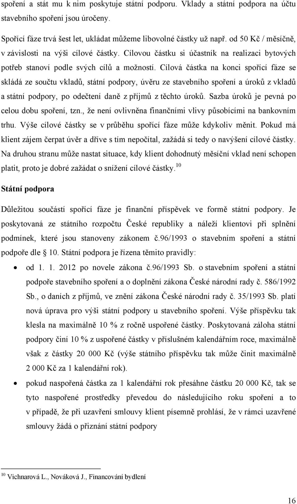 Cílová částka na konci spořící fáze se skládá ze součtu vkladů, státní podpory, úvěru ze stavebního spoření a úroků z vkladů a státní podpory, po odečtení daně z příjmů z těchto úroků.