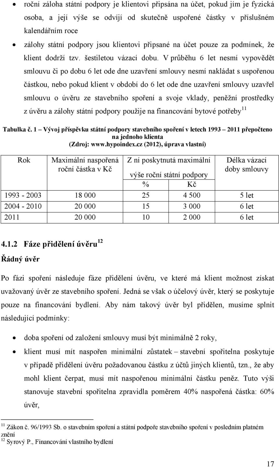 V průběhu 6 let nesmí vypovědět smlouvu či po dobu 6 let ode dne uzavření smlouvy nesmí nakládat s uspořenou částkou, nebo pokud klient v období do 6 let ode dne uzavření smlouvy uzavřel smlouvu o