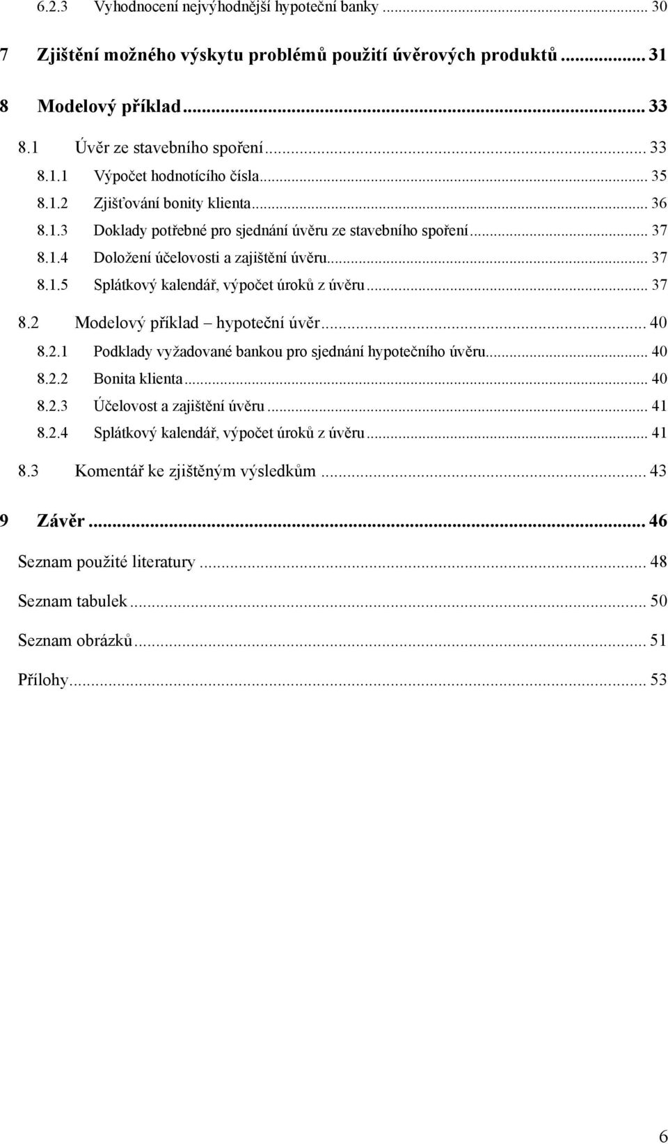 .. 37 8.2 Modelový příklad hypoteční úvěr... 40 8.2.1 Podklady vyžadované bankou pro sjednání hypotečního úvěru... 40 8.2.2 Bonita klienta... 40 8.2.3 Účelovost a zajištění úvěru... 41 8.2.4 Splátkový kalendář, výpočet úroků z úvěru.