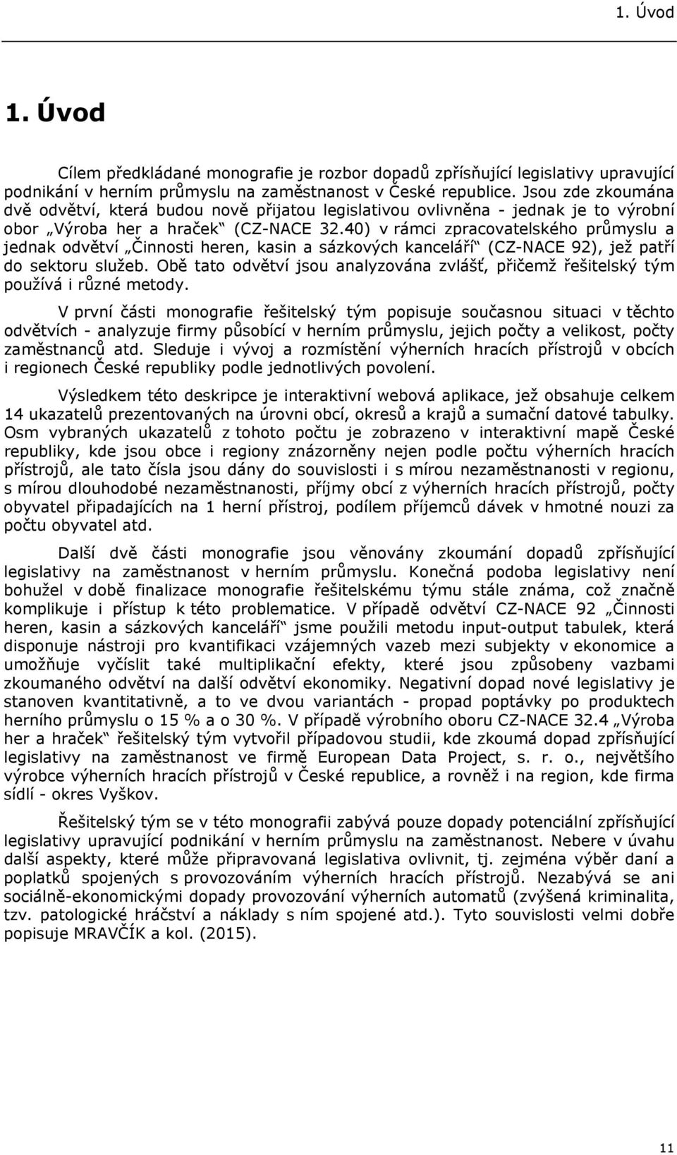 40) v rámci zpracovatelského průmyslu a jednak odvětví Činnosti heren, kasin a sázkových kanceláří (CZ-NACE 92), jež patří do sektoru služeb.