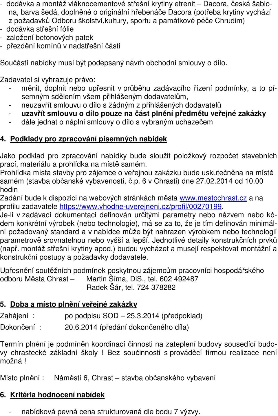 Zadavatel si vyhrazuje právo: - měnit, doplnit nebo upřesnit v průběhu zadávacího řízení podmínky, a to písemným sdělením všem přihlášeným dodavatelům, - neuzavřít smlouvu o dílo s žádným z