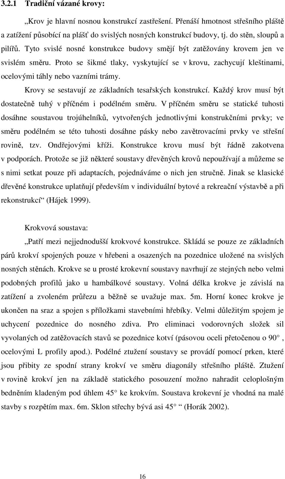 Proto se šikmé tlaky, vyskytující se v krovu, zachycují kleštinami, ocelovými táhly nebo vazními trámy. Krovy se sestavují ze základních tesařských konstrukcí.