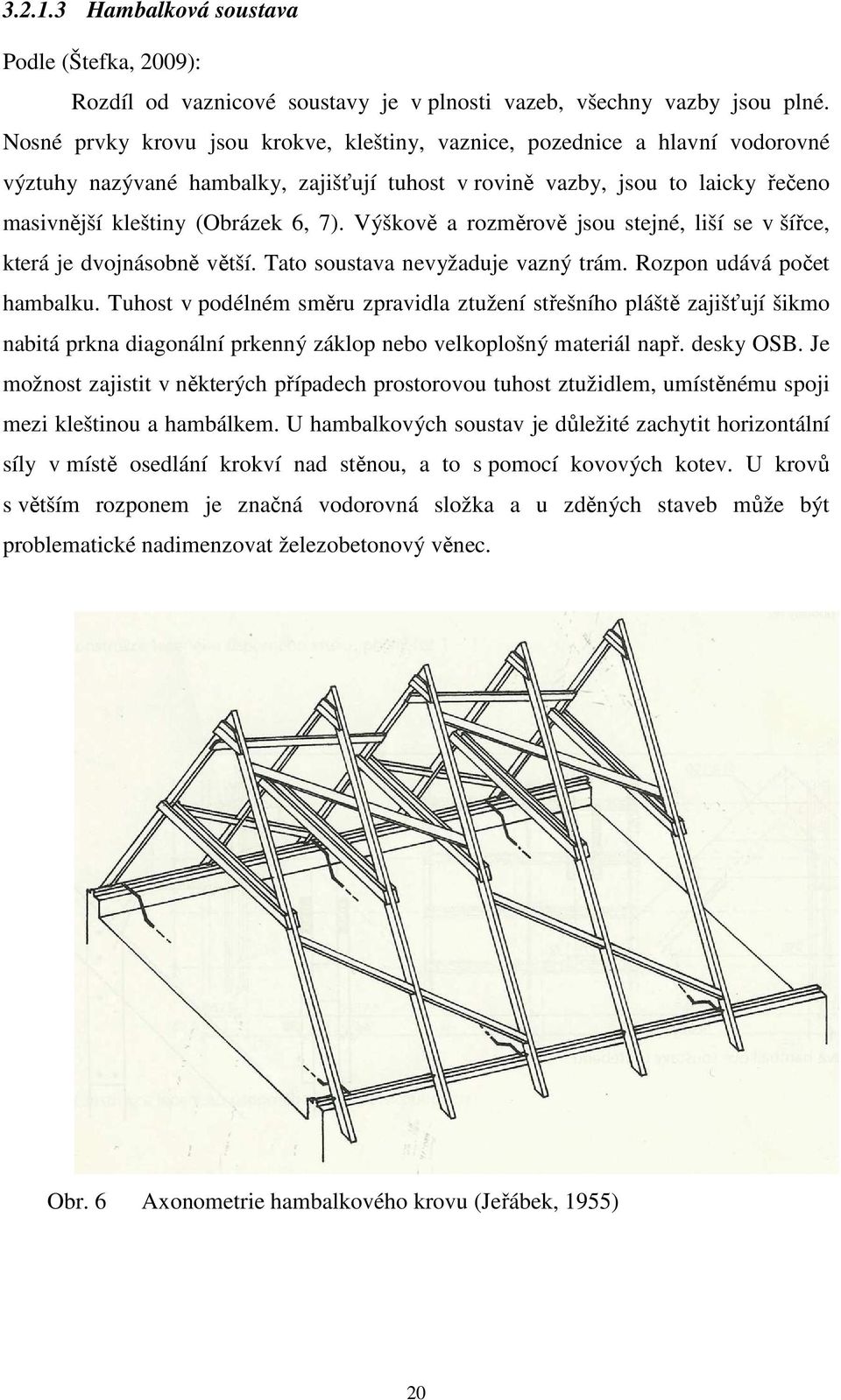 Výškově a rozměrově jsou stejné, liší se v šířce, která je dvojnásobně větší. Tato soustava nevyžaduje vazný trám. Rozpon udává počet hambalku.