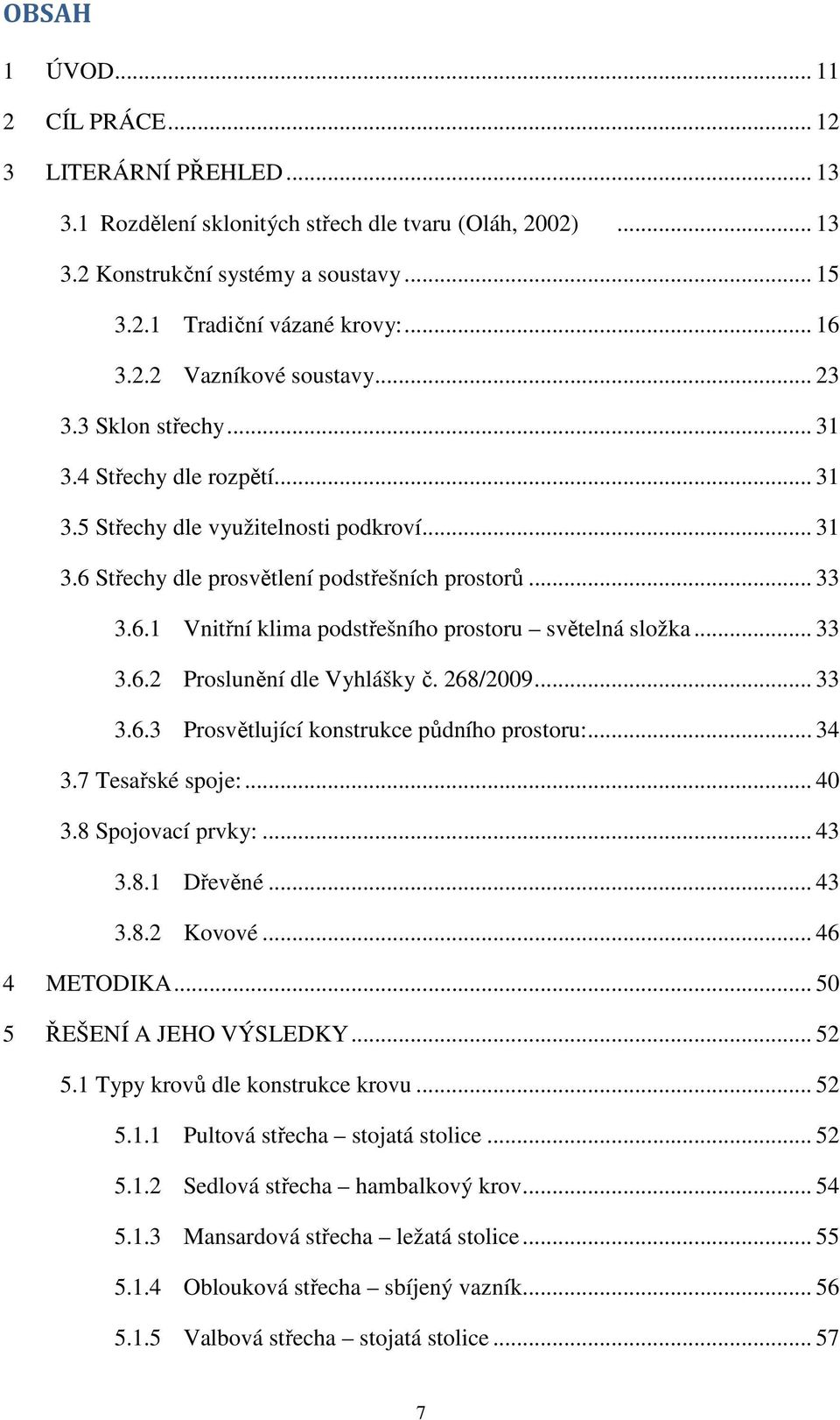 .. 33 3.6.2 Proslunění dle Vyhlášky č. 268/2009... 33 3.6.3 Prosvětlující konstrukce půdního prostoru:... 34 3.7 Tesařské spoje:... 40 3.8 Spojovací prvky:... 43 3.8.1 Dřevěné... 43 3.8.2 Kovové.