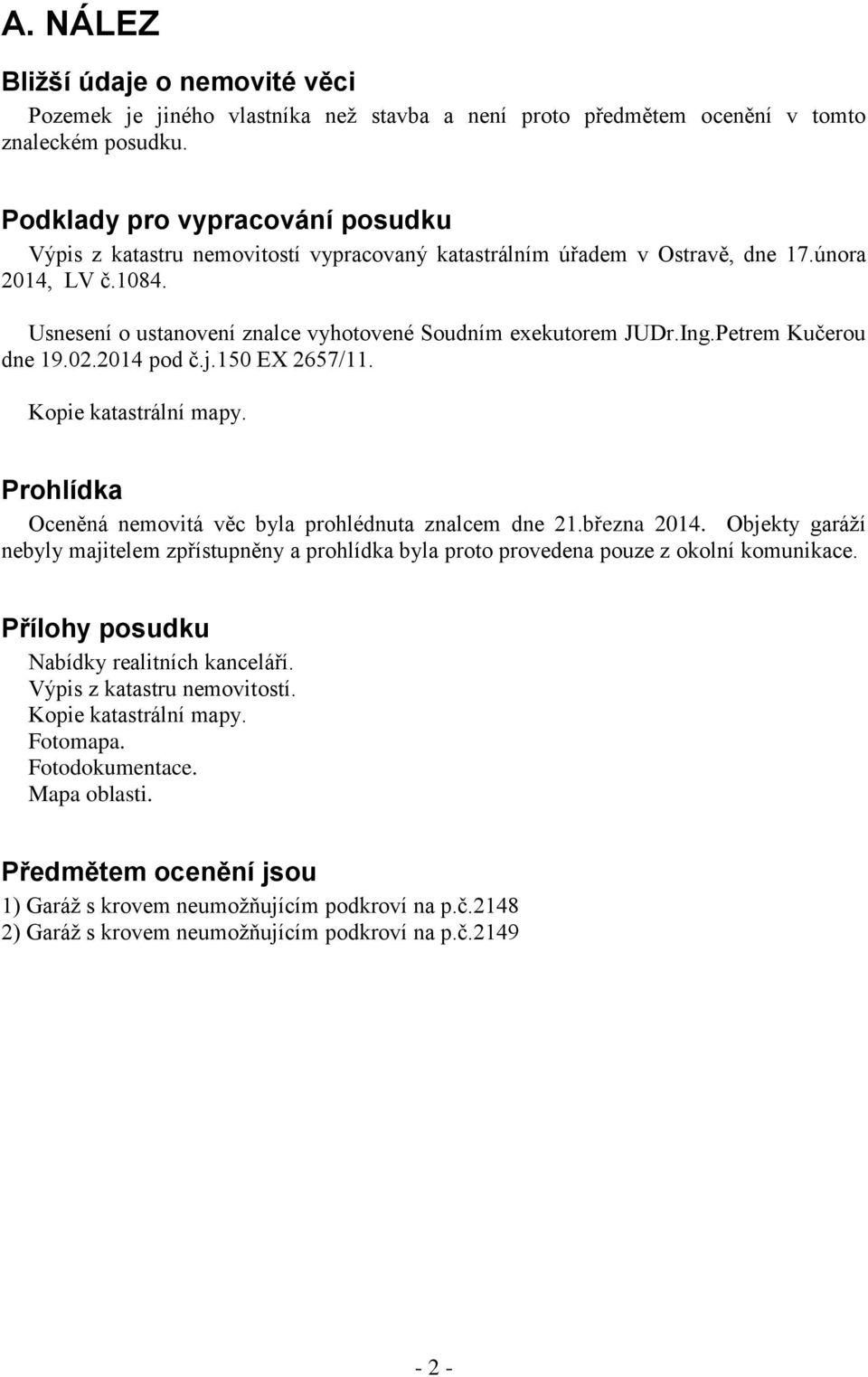 Ing.Petrem Kučerou dne 19.02.2014 pod č.j.150 EX 2657/11. Kopie katastrální mapy. Prohlídka Oceněná nemovitá věc byla prohlédnuta znalcem dne 21.března 2014.