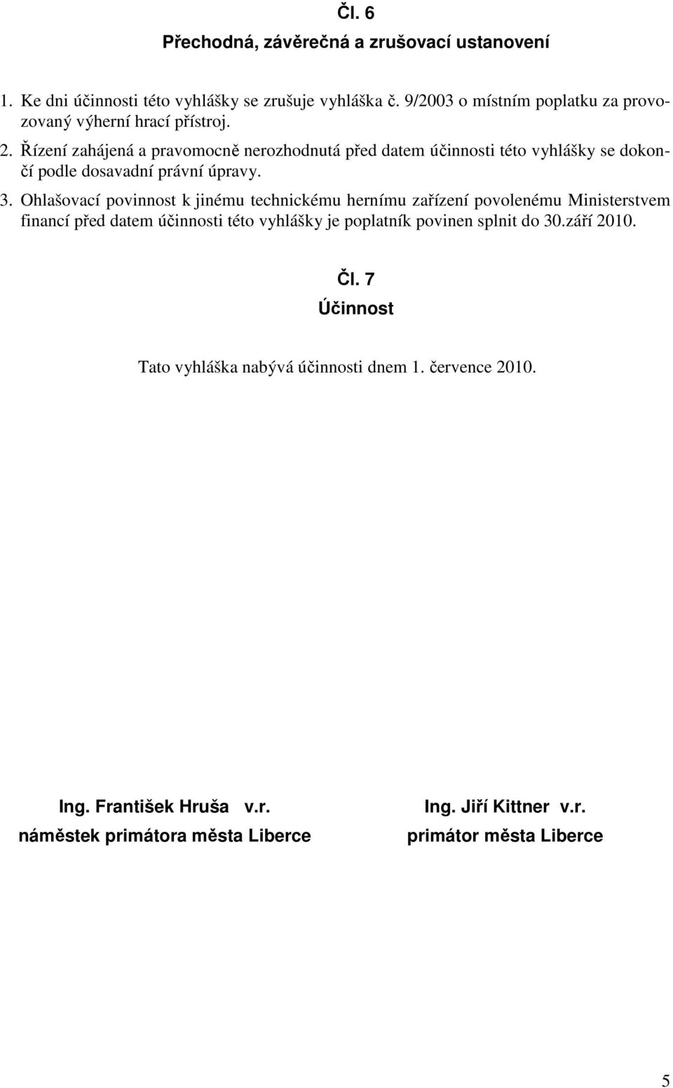 Řízení zahájená a pravomocně nerozhodnutá před datem účinnosti této vyhlášky se dokončí podle dosavadní právní úpravy. 3.