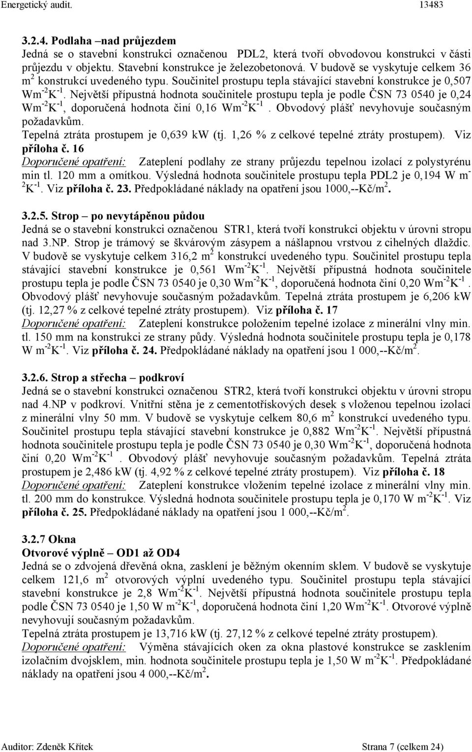 Největší přípustná hodnota součinitele prostupu tepla je podle ČSN 73 54 je,24 Wm-2K-1, doporučená hodnota činí,16 Wm-2 K-1. Obvodový plášť nevyhovuje současným požadavkům.