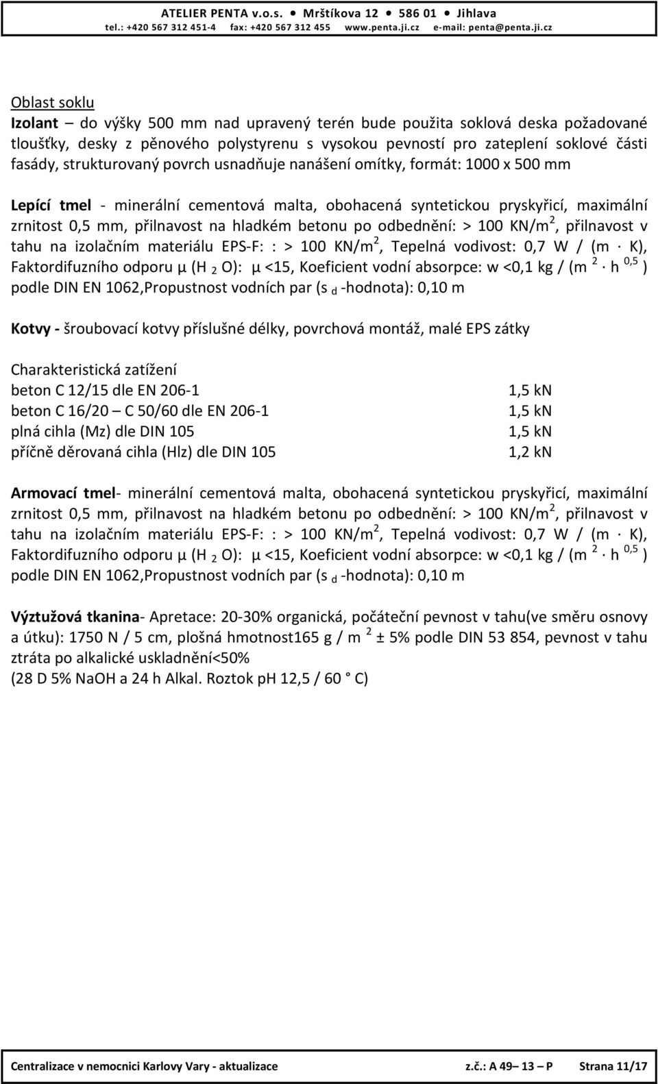 betonu po odbednění: > 100 KN/m 2, přilnavost v tahu na izolačním materiálu EPS-F: : > 100 KN/m 2, Tepelná vodivost: 0,7 W / (m K), Faktordifuzního odporu μ (H 2 O): μ <15, Koeficient vodní absorpce: