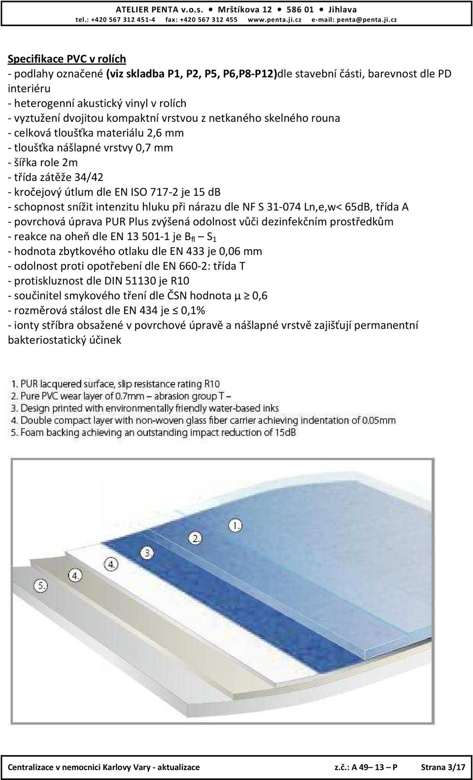 snížit intenzitu hluku při nárazu dle NF S 31-074 Ln,e,w< 65dB, třída A - povrchová úprava PUR Plus zvýšená odolnost vůči dezinfekčním prostředkům - reakce na oheň dle EN 13 501-1 je B fl S 1 -