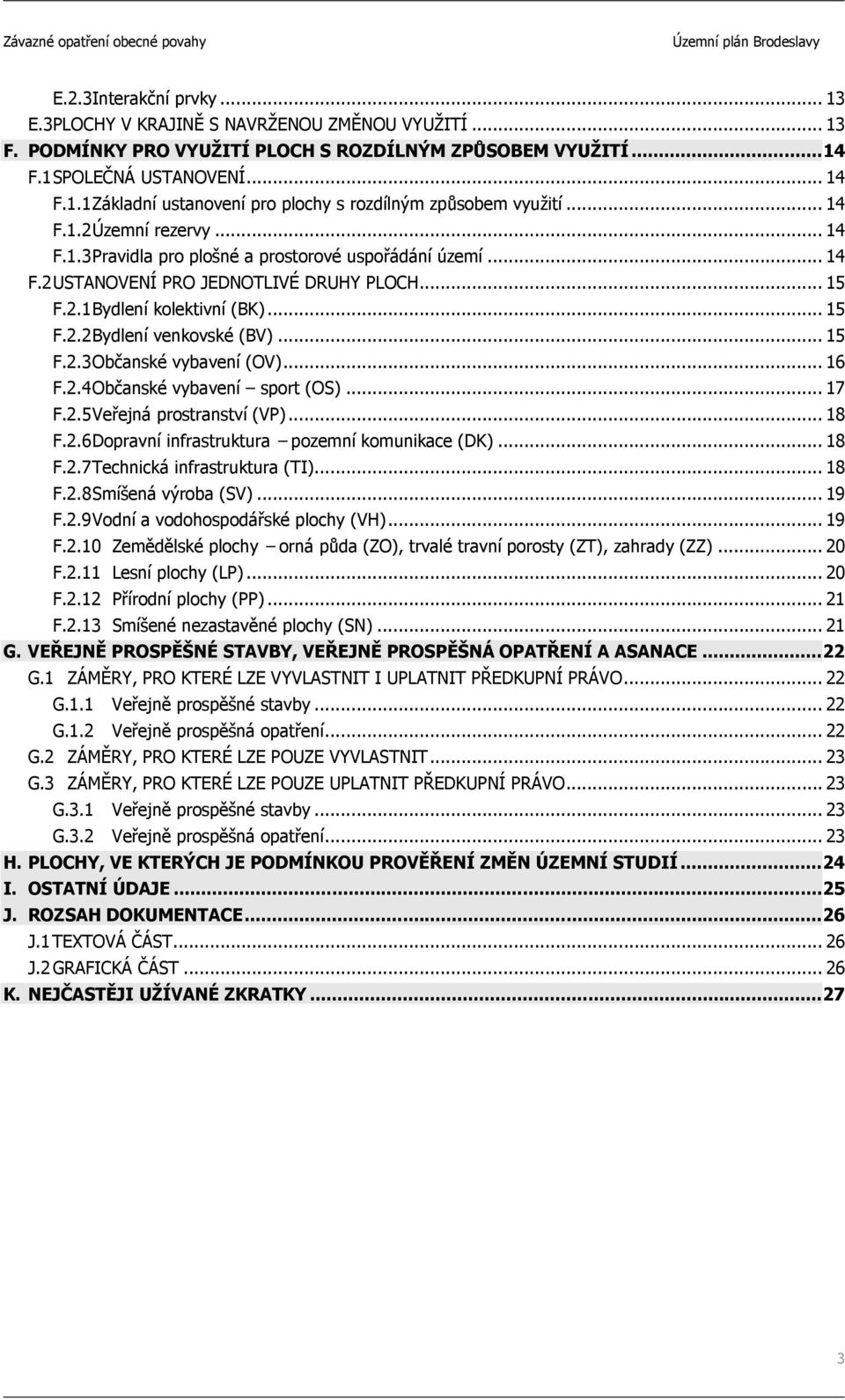 .. 15 F.2.3 Občanské vybavení (OV)... 16 F.2.4 Občanské vybavení sport (OS)... 17 F.2.5 Veřejná prostranství (VP)... 18 F.2.6 Dopravní infrastruktura pozemní komunikace (DK)... 18 F.2.7 Technická infrastruktura (TI).