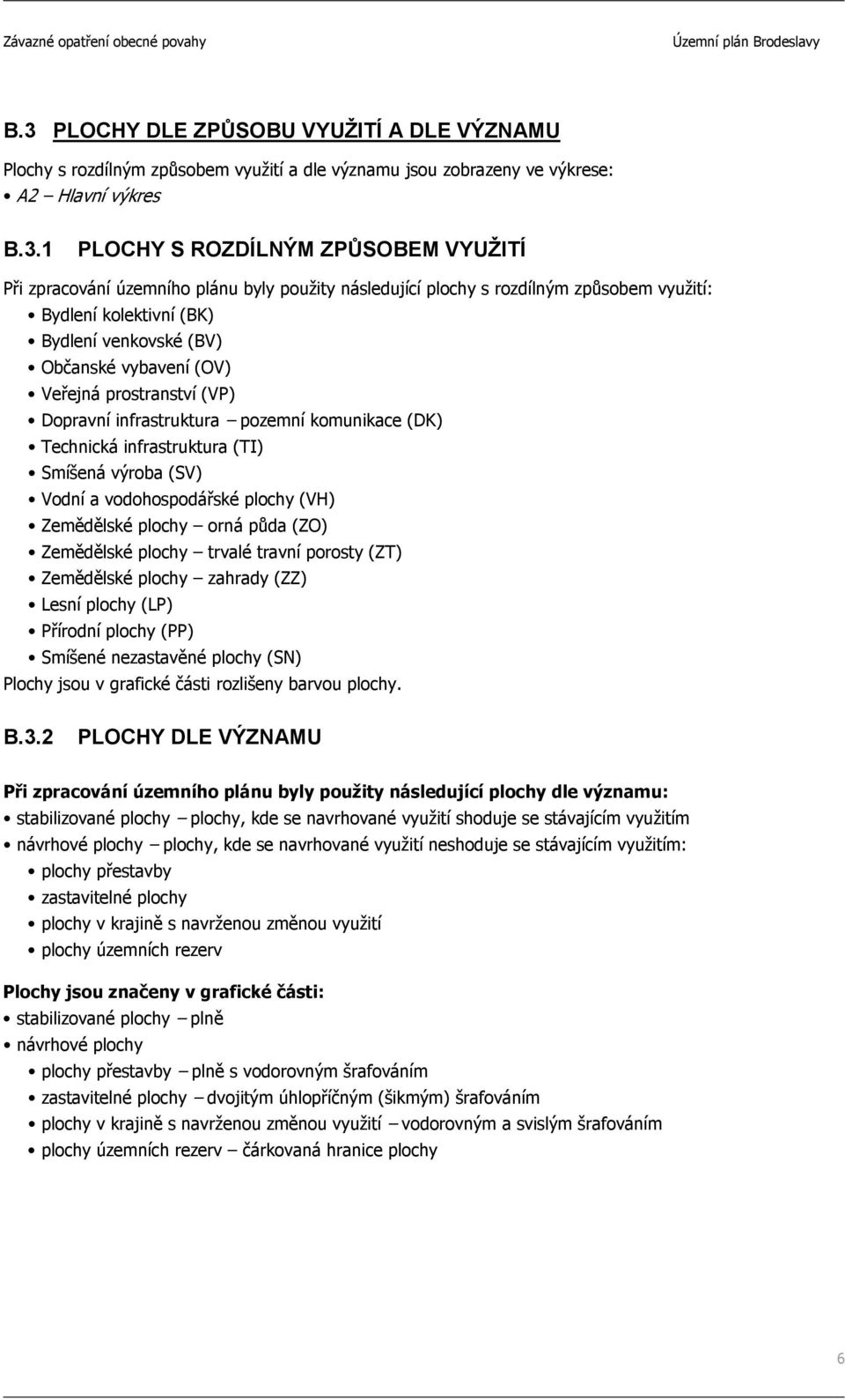 pozemní komunikace (DK) Technická infrastruktura (TI) Smíšená výroba (SV) Vodní a vodohospodářské plochy (VH) Zemědělské plochy orná půda (ZO) Zemědělské plochy trvalé travní porosty (ZT) Zemědělské