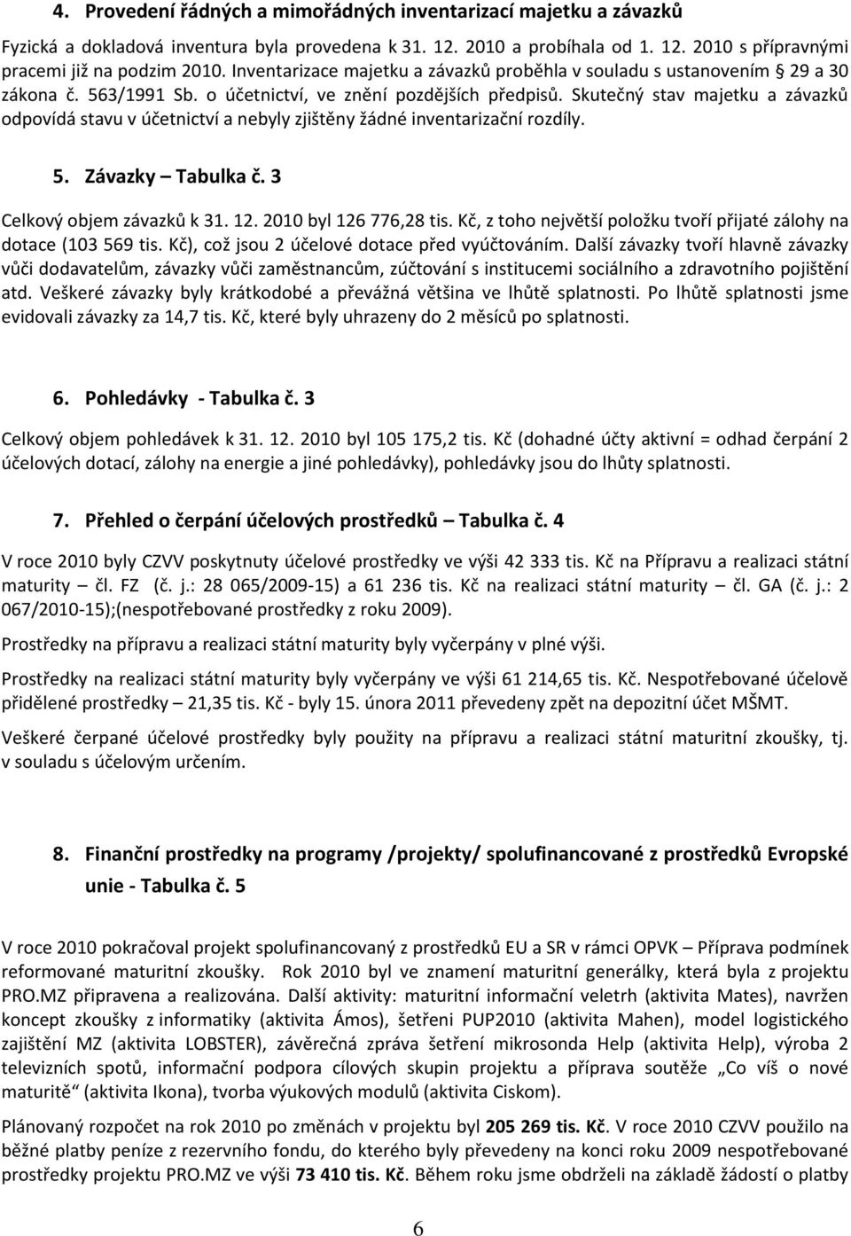 Skutečný stav majetku a závazků odpovídá stavu v účetnictví a nebyly zjištěny žádné inventarizační rozdíly. 5. Závazky Tabulka č. 3 Celkový objem závazků k 31. 12. 2010 byl 126 776,28 tis.