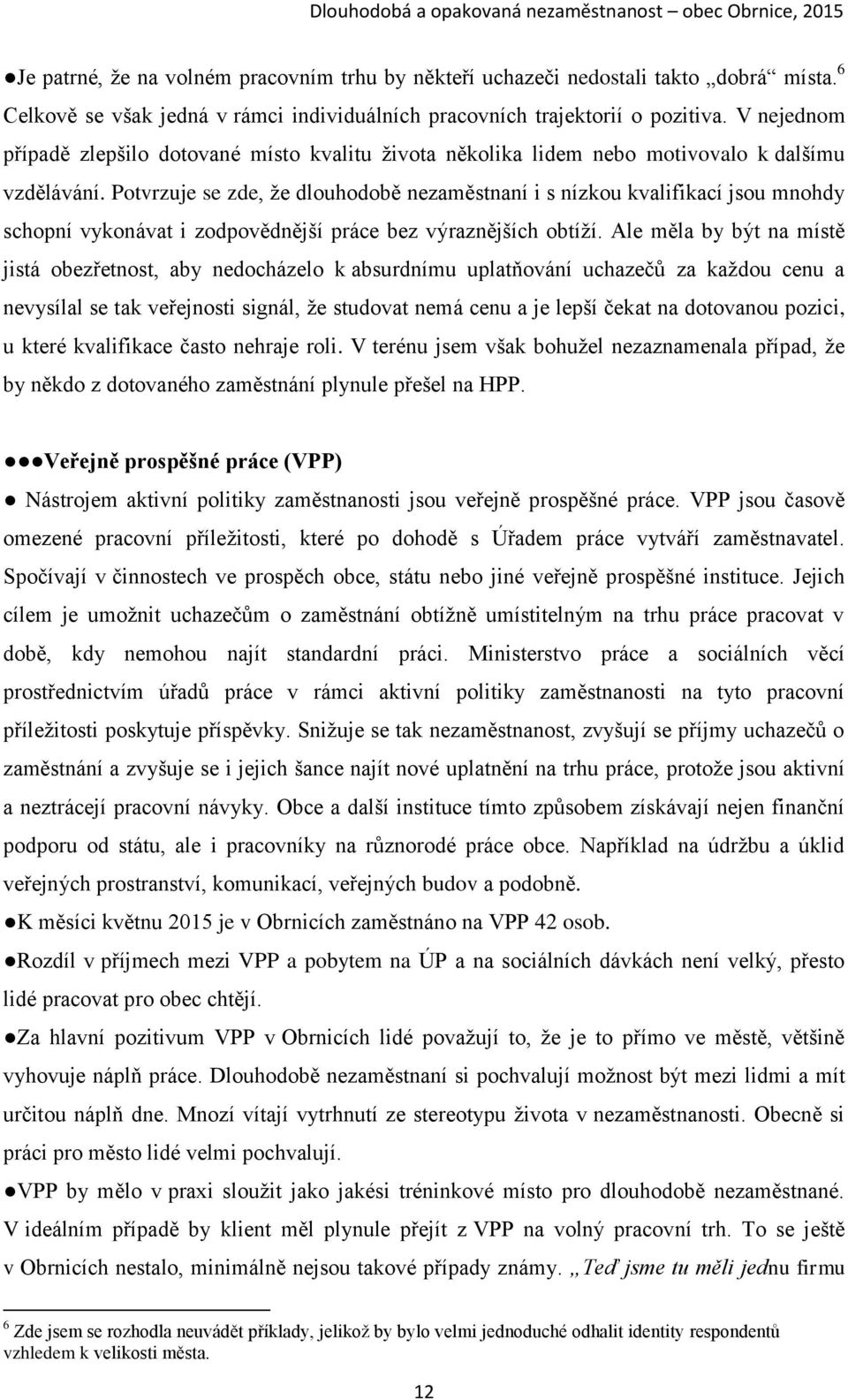 Potvrzuje se zde, že dlouhodobě nezaměstnaní i s nízkou kvalifikací jsou mnohdy schopní vykonávat i zodpovědnější práce bez výraznějších obtíží.