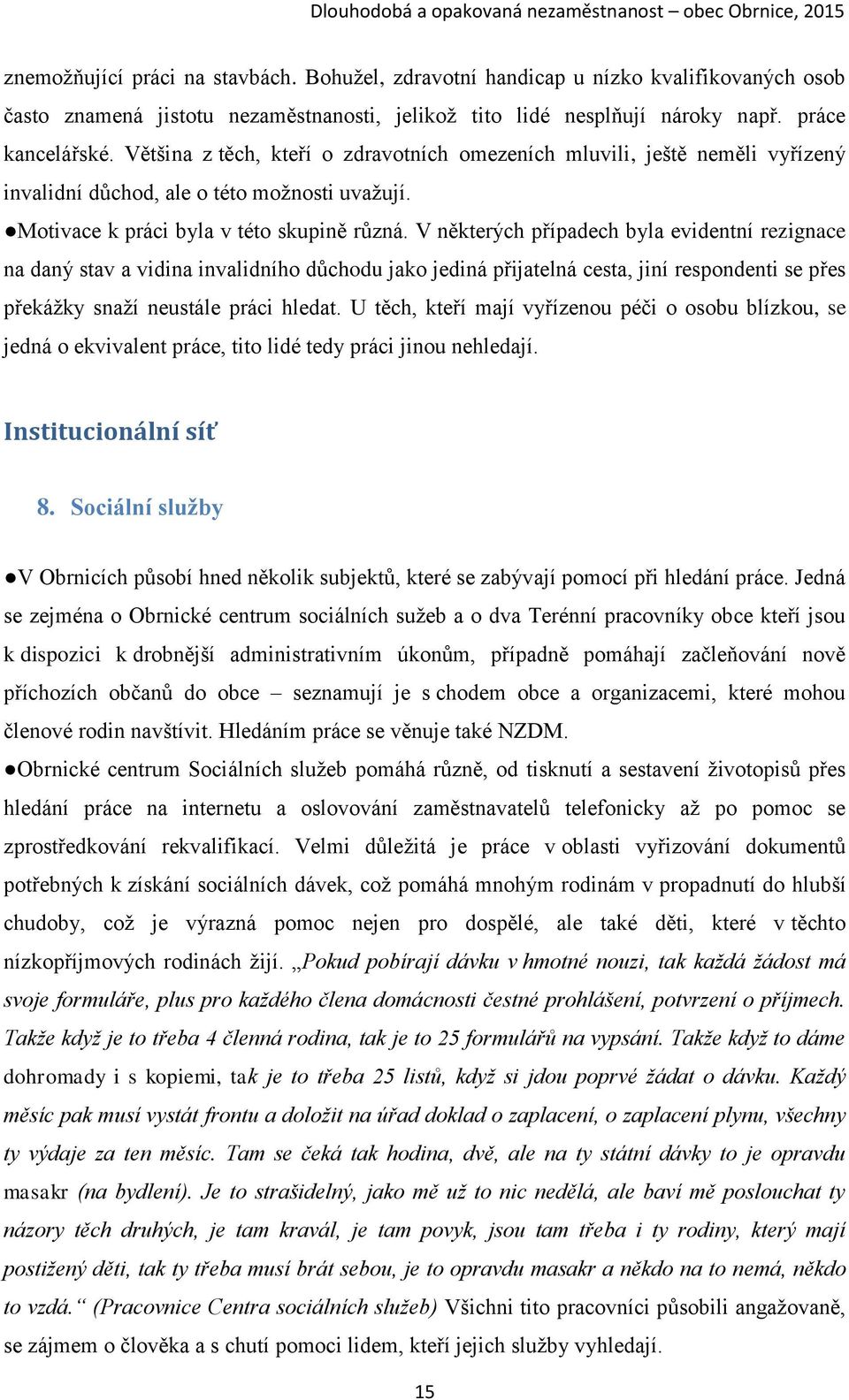 V některých případech byla evidentní rezignace na daný stav a vidina invalidního důchodu jako jediná přijatelná cesta, jiní respondenti se přes překážky snaží neustále práci hledat.