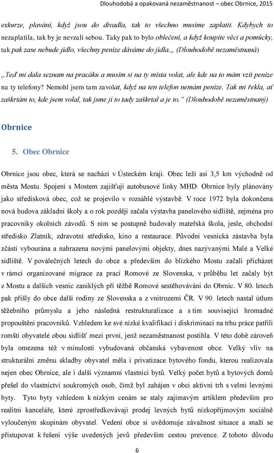 (Dlouhodobě nezaměstnaná) Teď mi dala seznam na pracáku a musím si na ty místa volat, ale kde na to mám vzít peníze na ty telefony? Nemohl jsem tam zavolat, když na ten telefon nemám peníze.