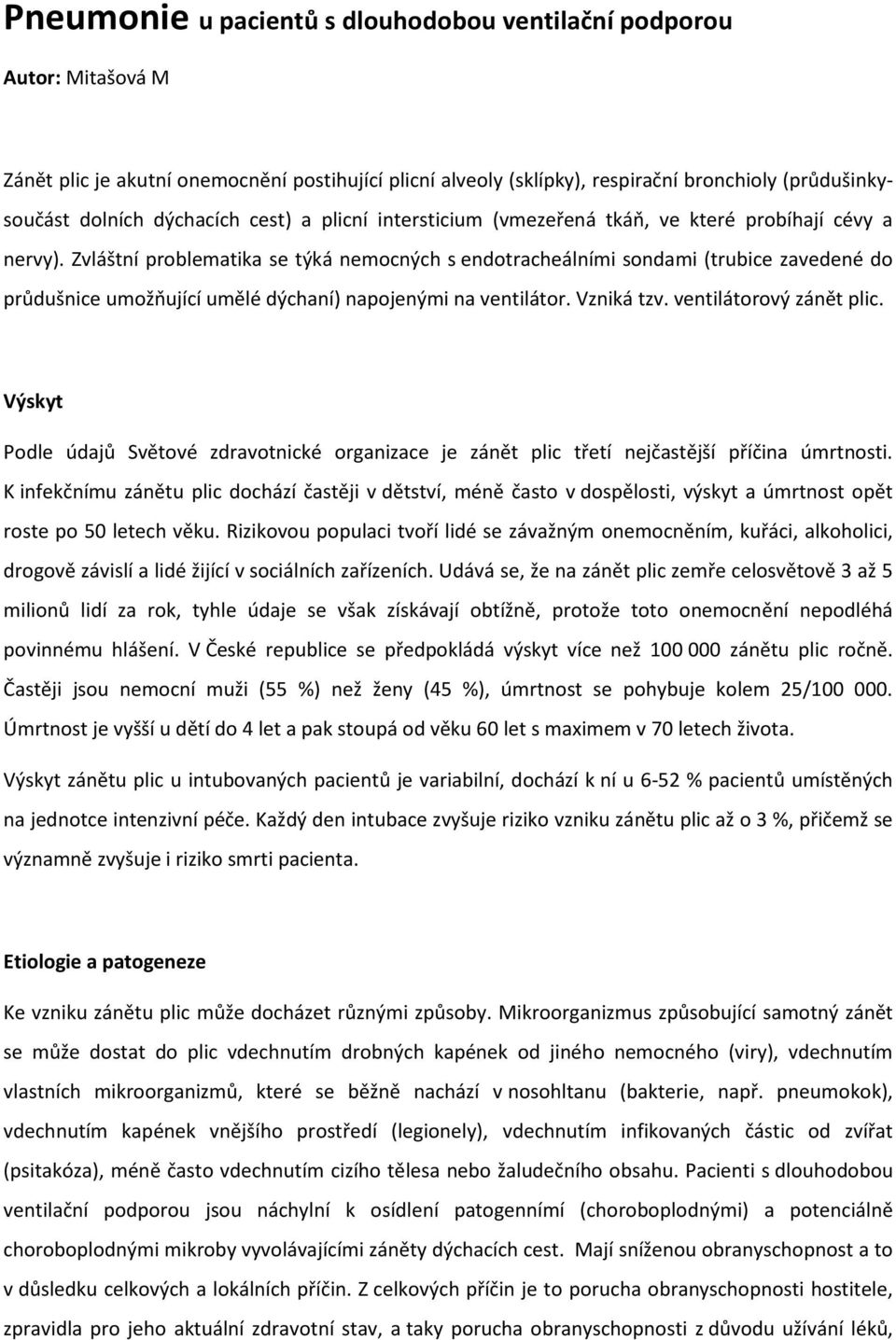 Zvláštní problematika se týká nemocných s endotracheálními sondami (trubice zavedené do průdušnice umožňující umělé dýchaní) napojenými na ventilátor. Vzniká tzv. ventilátorový zánět plic.