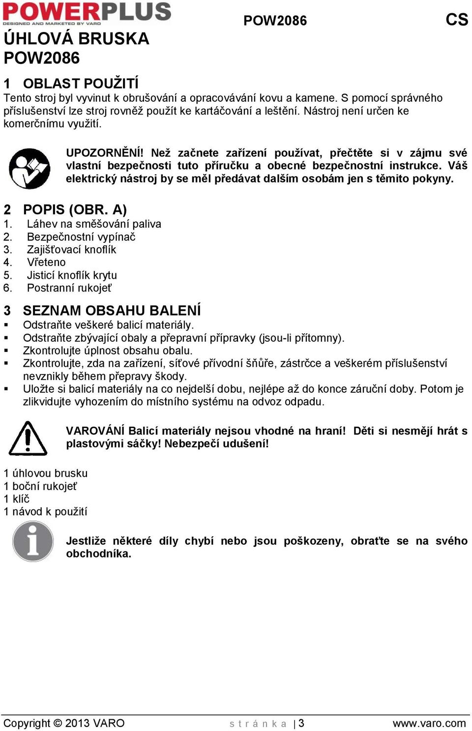 Váš elektrický nástroj by se měl předávat dalším osobám jen s těmito pokyny. 2 POPIS (OBR. A) 1. Láhev na směšování paliva 2. Bezpečnostní vypínač 3. Zajišťovací knoflík 4. Vřeteno 5.