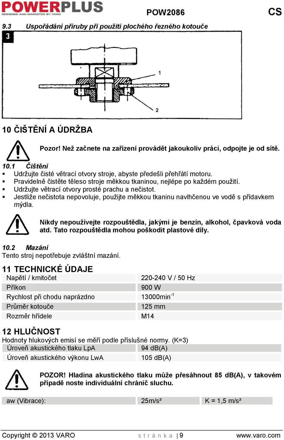 Jestliže nečistota nepovoluje, použijte měkkou tkaninu navlhčenou ve vodě s přídavkem mýdla. Nikdy nepoužívejte rozpouštědla, jakými je benzín, alkohol, čpavková voda atd.