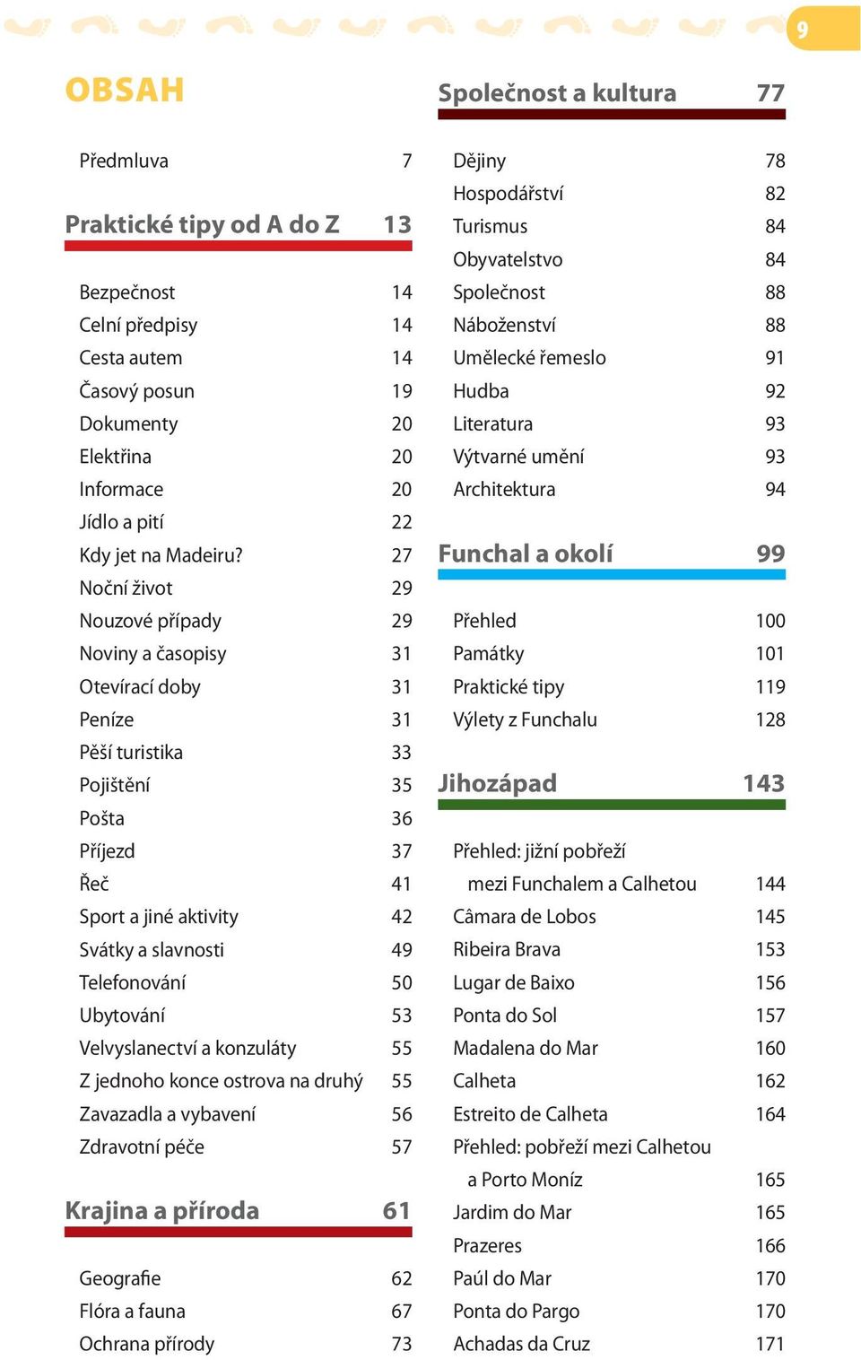 27 Noční život 29 Nouzové případy 29 Noviny a časopisy 31 Otevírací doby 31 Peníze 31 Pěší turistika 33 Pojištění 35 Pošta 36 Příjezd 37 Řeč 41 Sport a jiné aktivity 42 Svátky a slavnosti 49