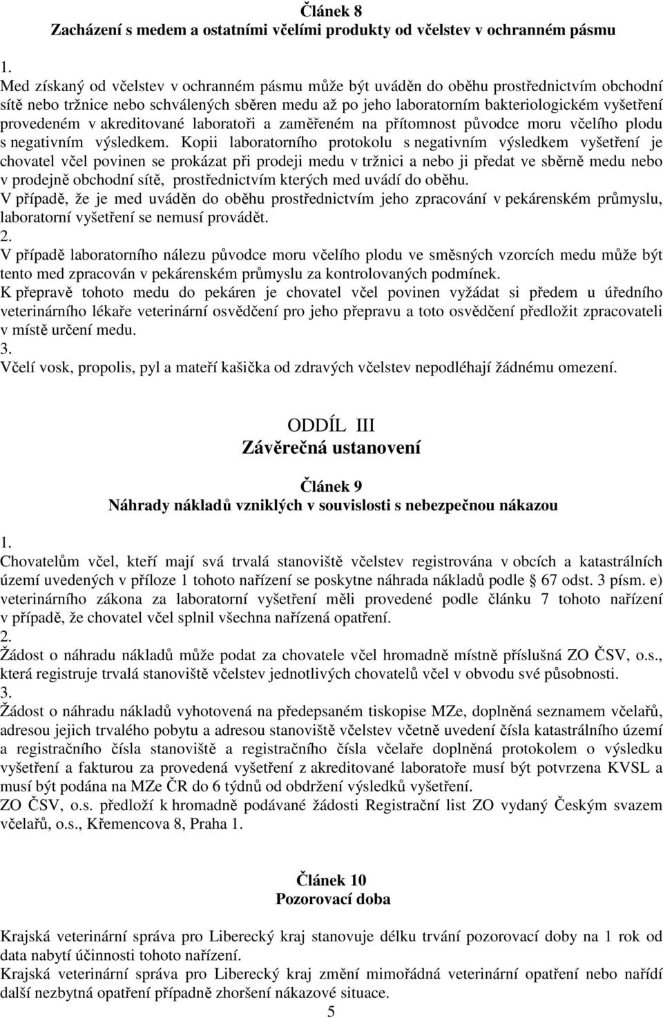 Kopii laboratorního protokolu s negativním výsledkem vyšetření je chovatel včel povinen se prokázat při prodeji medu v tržnici a nebo ji předat ve sběrně medu nebo v prodejně obchodní sítě,