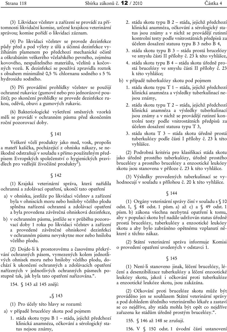 kovového, nespalitelného materiálu, včelínů a kočovných vozů. K dezinfekci se používá zpravidla roztok s obsahem minimálně 0,5 % chlornanu sodného s 5 % hydroxidu sodného.