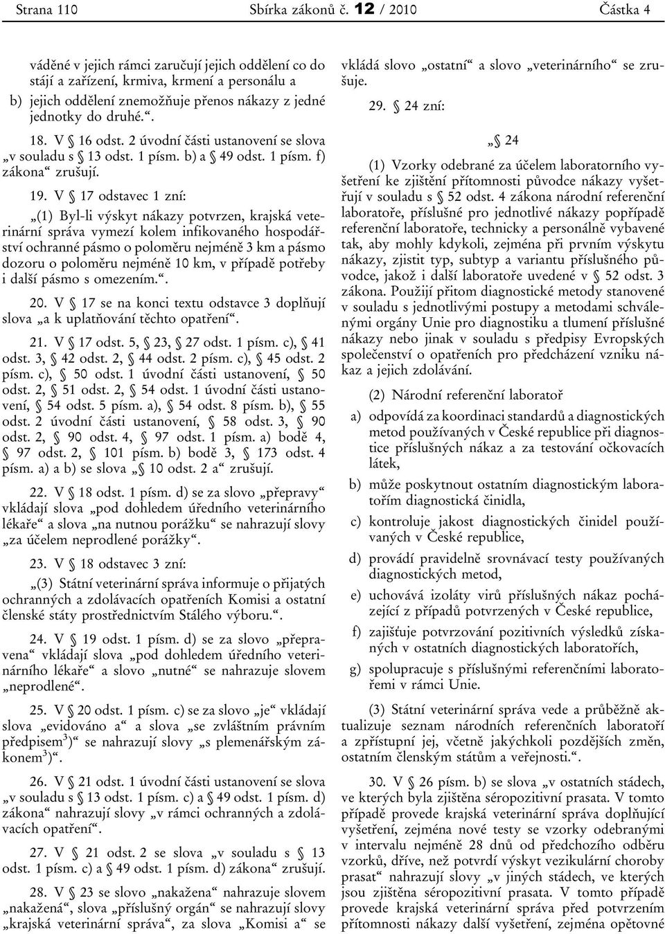 V 16 odst. 2 úvodní části ustanovení se slova v souladu s 13 odst. 1 písm. b) a 49 odst. 1 písm. f) zákona zrušují. 19.