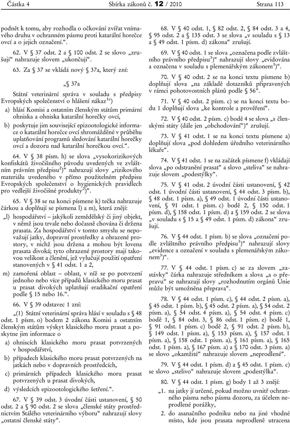 Za 37 se vkládá nový 37a, který zní: 37a Státní veterinární správa v souladu s předpisy Evropských společenství o hlášení nákaz 1e ) a) hlásí Komisi a ostatním členským státům primární ohniska a