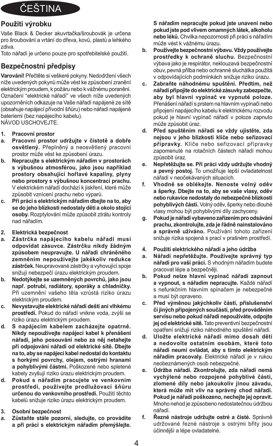 Označení elektrické nářadí ve všech níže uvedených upozorněních odkazuje na Vaše nářadí napájené ze sítě (obsahuje napájecí přívodní šňůru) nebo nářadí napájené bateriemi (bez napájecího kabelu).