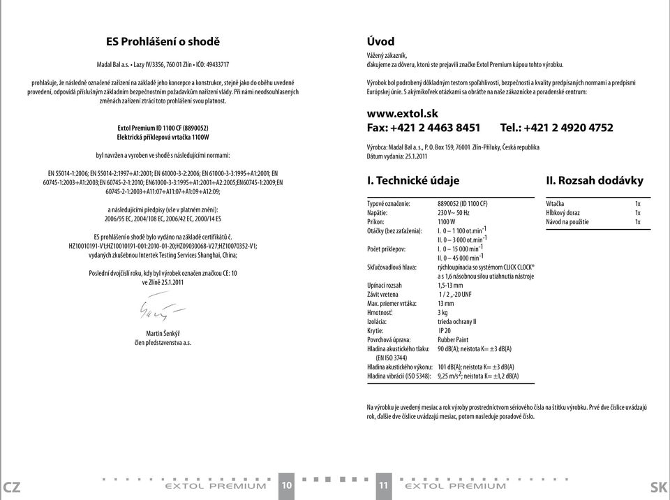 Lazy IV/3356, 760 01 Zlín IČO: 49433717 prohlašuje, že následně označené zařízení na základě jeho koncepce a konstrukce, stejně jako do oběhu uvedené provedení, odpovídá příslušným základním