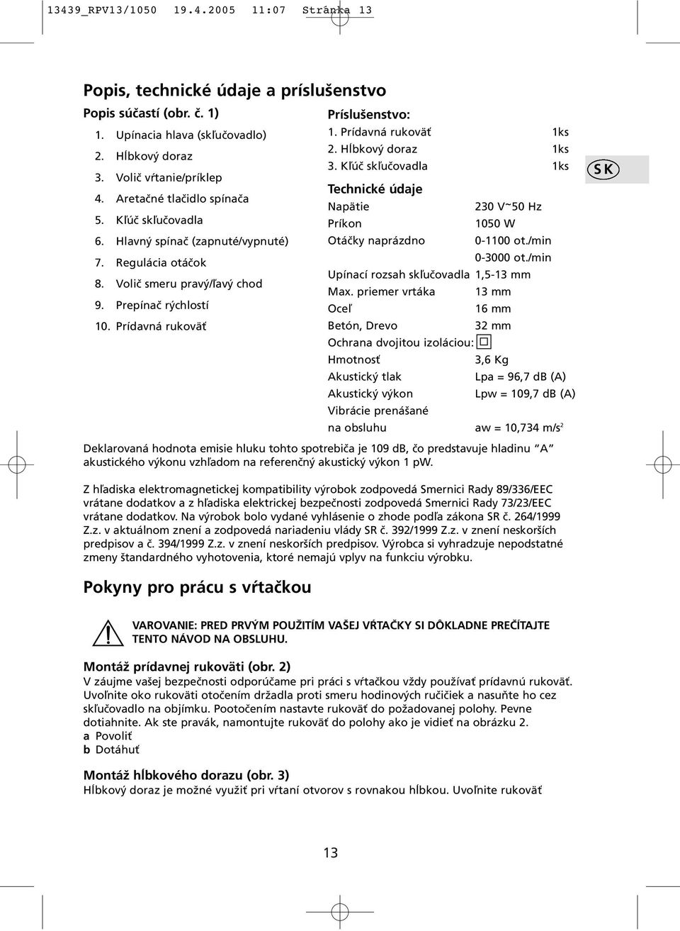 Prídavná rukoväť 1ks 2. Hĺbkový doraz 1ks 3. Kľúč skľučovadla 1ks Technické údaje Napätie 230 V ~ 50 Hz Príkon 1050 W Otáčky naprázdno 0-1100 ot./min 0-3000 ot.