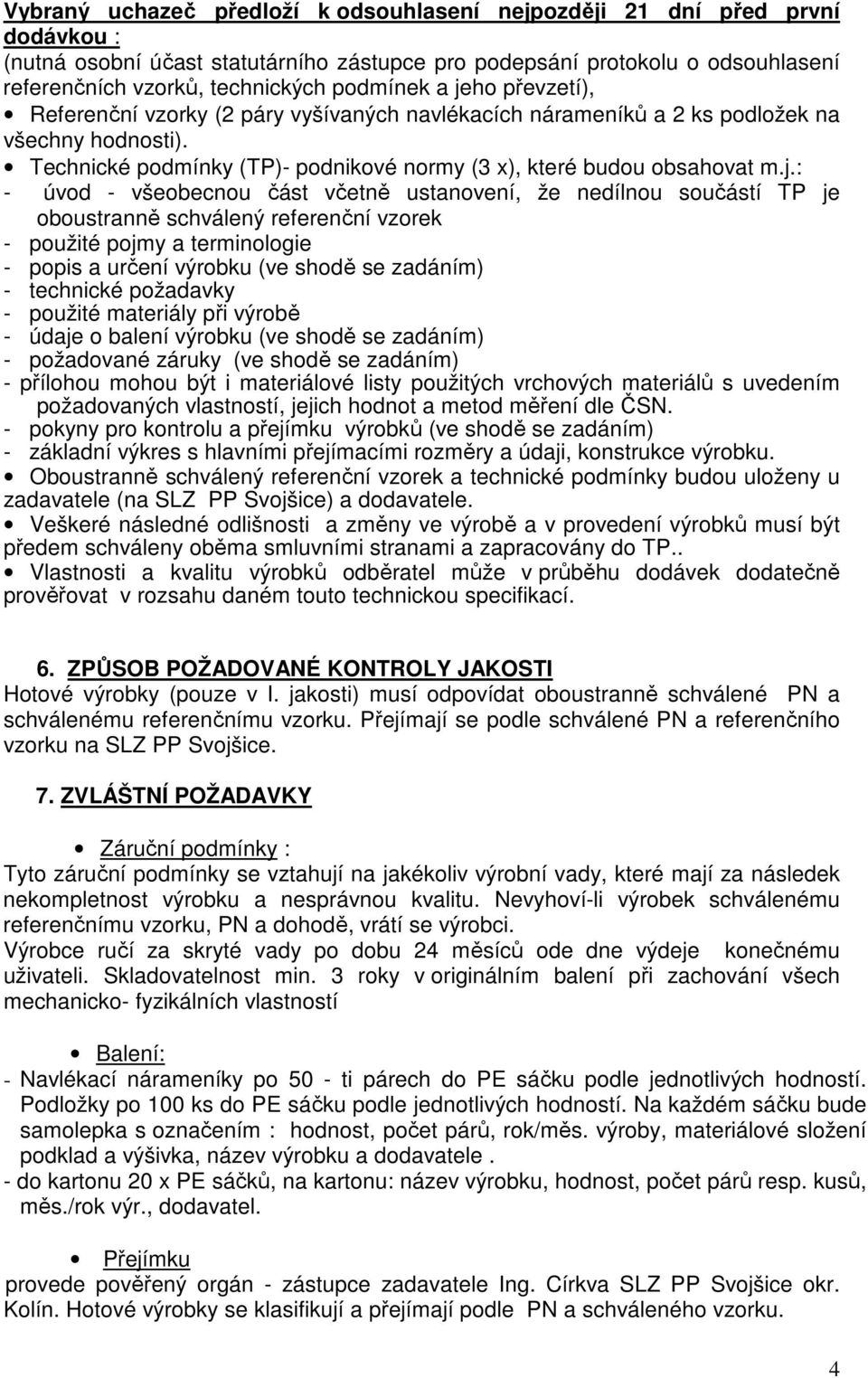 ho převzetí), Referenční vzorky (2 páry vyšívaných navlékacích nárameníků a 2 ks podložek na všechny hodnosti). Technické podmínky (TP)- podnikové normy (3 x), které budou obsahovat m.j.