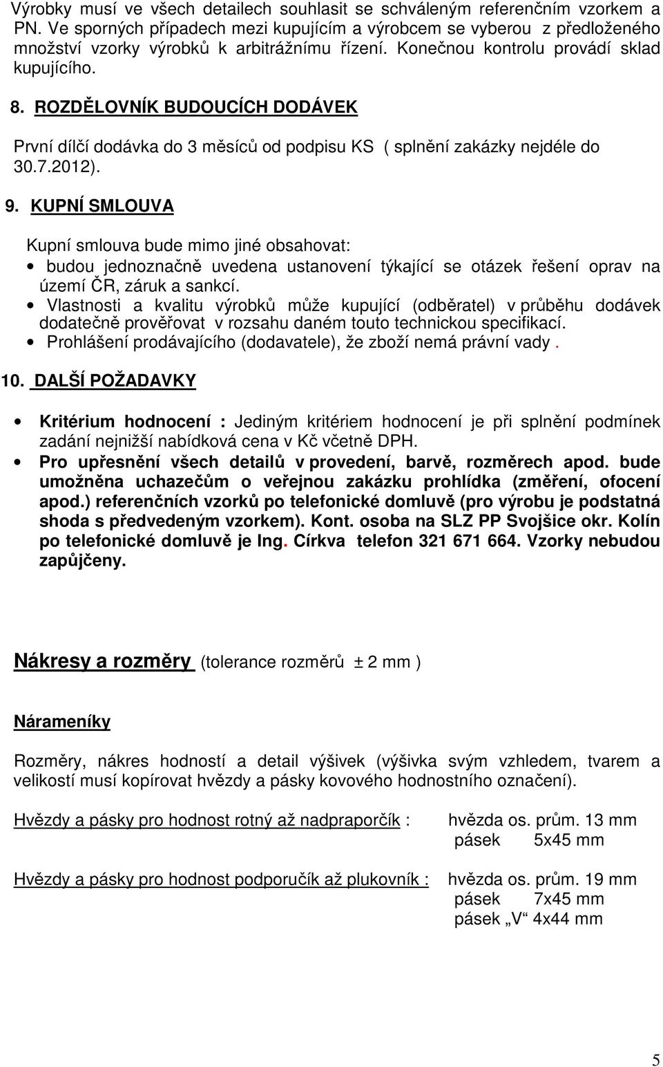 ROZDĚLOVNÍK BUDOUCÍCH DODÁVEK První dílčí dodávka do 3 měsíců od podpisu KS ( splnění zakázky nejdéle do 30.7.2012). 9.