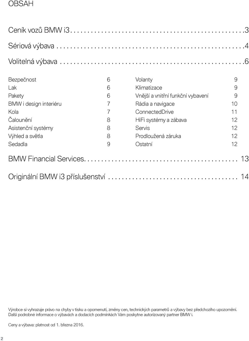 Vnější a vnitřní funkční vybavení 9 Rádia a navigace 10 ConnectedDrive 11 HiFi systémy a zábava 12 Servis 12 Prodloužená záruka 12 Ostatní 12 BMW Financial Services.