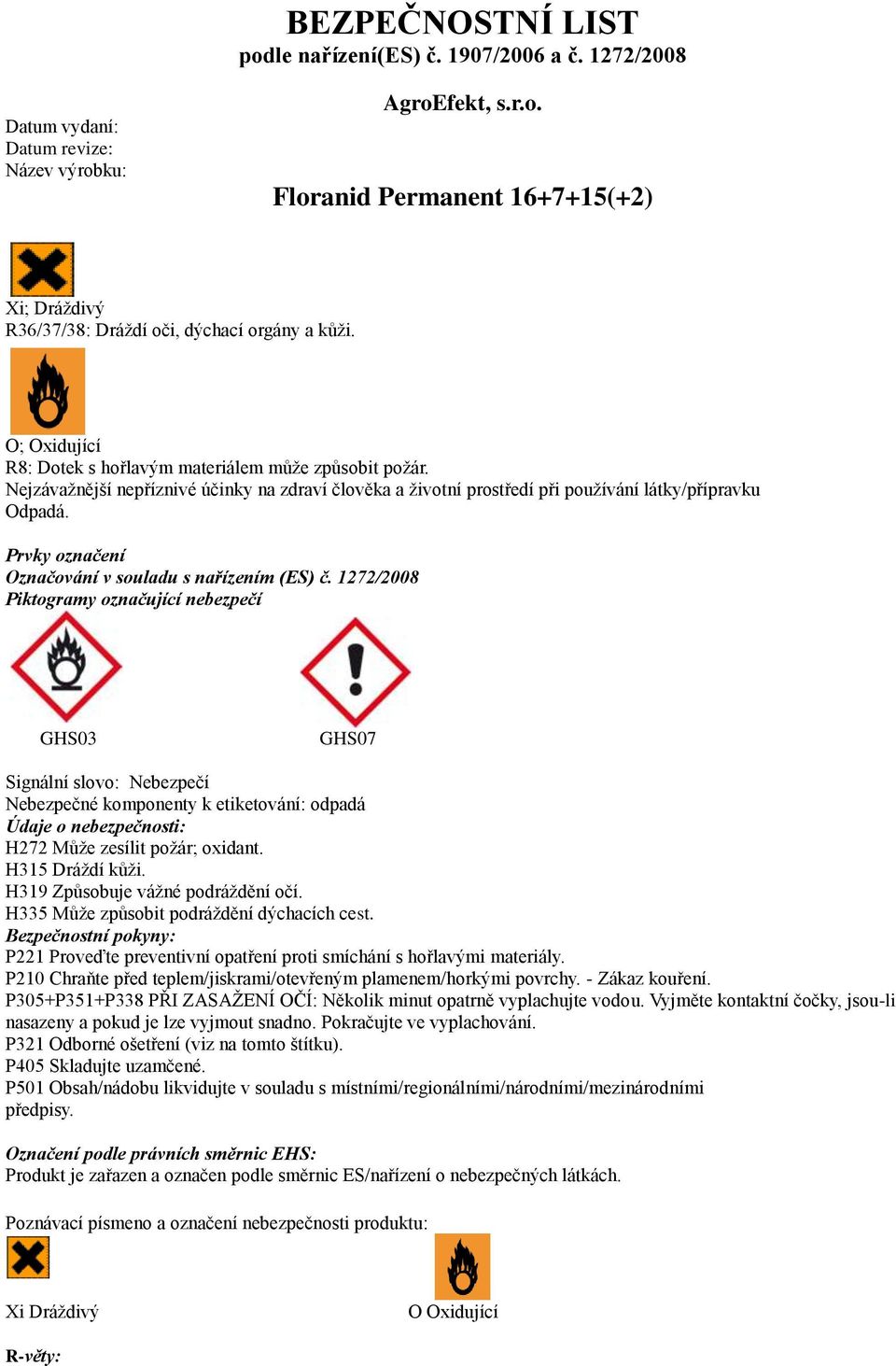 1272/2008 Piktogramy označující nebezpečí GHS03 GHS07 Signální slovo: Nebezpečí Nebezpečné komponenty k etiketování: odpadá Údaje o nebezpečnosti: H272 Může zesílit požár; oxidant. H315 Dráždí kůži.